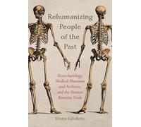 Rehumanizing People of the Past: Bioarchaeology, Medical Museums and Archives, and the Human Remains Trade (SUNY series, Studies in Technical Communication)