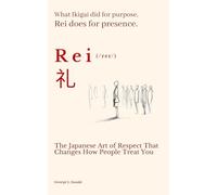 REI 礼 : The Japanese Art of Respect That Changes How People Treat You: What Ikigai did for purpose, REI does for presence.