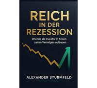Reich in der Rezession: Wie Sie in wirtschaftlichen Abschwüngen Krisenchancen nutzen, Risiken minimieren und langfristig Vermögen aufbauen