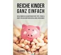 Reiche Kinder ganz einfach: Der ultimative Geldunterricht mit Tipps, Tricks & Kniffe für den künftigen Erfolg eines jeden Kindes