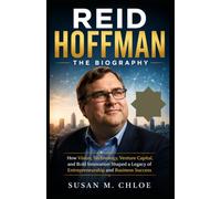 REID HOFFMAN: THE BIOGRAPHY: How Vision, Technology, Venture Capital, and Bold Innovation Shaped a Legacy of Entrepreneurship and Business Success