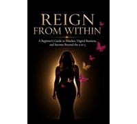 Reign From Within: A Beginner's Guide to Mindset, Digital Business, and Income Beyond the 9 to 5