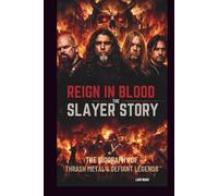 REIGN IN BLOOD: THE SLAYER STORY: THE BIOGRAPHY OF THRASH METAL’S DEFIANT LEGENDS