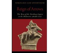 Reign of Arrows: The Rise of the Parthian Empire in the Hellenistic Middle East (OXFORD STUDIES IN EARLY EMPIRES SERIES)