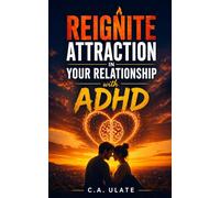 Reignite Attraction in Your Relationship with ADHD: How to Overcome Disconnection, Rebuild Emotional Intimacy, and Make Your Partner Desire You Again (Practical Guides to Solve Everything!)