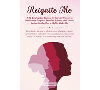 Reignite Me: A 30-Day Guided Journal for Career Women to Rediscover Purpose, Redefine Success, and Thrive Authentically After a Midlife Wake-Up