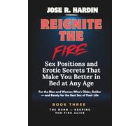 Reignite the Fire: Sex Positions and Erotic Secrets That Make You Better in Bed at Any Age - For the Man and Woman Who’s Older, Bolder - and Ready for the Best Sex of Their Life