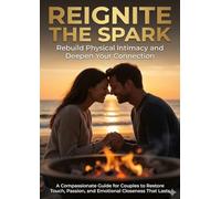Reignite the Spark: Rebuild Physical Intimacy and Deepen Your Connection: A Compassionate Guide for Couples to Restore Touch, Passion, and Emotional Closeness That Lasts