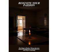 Reignite Your Passion: Ten Steps To Reduce Stress, Increase Student Engagement, And Rediscover Your Joy In Teaching