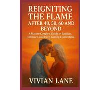 Reigniting the Flame After 40, 50, 60 and Beyond:: A Mature Couple’s Guide to Passion, Intimacy, and Deep Lasting Connection