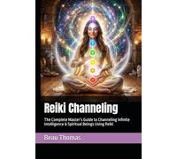 Reiki Channeling: The Complete Master’s Guide to Channeling Infinite Intelligence & Spiritual Beings Using Reiki