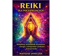 Reiki dla początkujących - Kompletny przewodnik od podstaw energia, uzdrawianie i praktyka krok po kroku