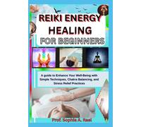 REIKI ENERGY HEALING FOR BEGINNERS: A guide to Enhance Your Well-Being with Simple Techniques, Chakra Balancing, and Stress Relief Practices