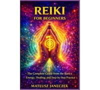 Reiki for Beginners - The Complete Guide from the Basics Energy, Healing, and Step by Step Practice