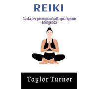 Reiki: Guida per principianti alla guarigione energetica