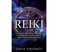 Reiki: Heal Yourself & Others With Reiki. Clear Negative Energy & Start Manifesting Positive Outcomes Through The Ancient Healing Power of Reiki
