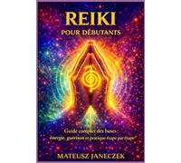 Reiki pour débutants - Guide complet des bases énergie, guérison et pratique étape par étape