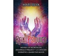 Reiki psíquico: Desvele los secretos del desarrollo psíquico y la curación energética usando sus manos