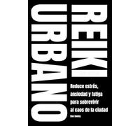 REIKI URBANO: Reduce estrés, ansiedad y fatiga para sobrevivir al caos de la ciudad