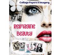 Reimagine Beauty: Collage Papers and Imagery for Scrapbooking, Junk Journaling, and Mixed Media Art