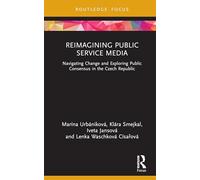Reimagining Public Service Media: Navigating Change and Exploring Public Consensus in the Czech Republic (Routledge Focus on Communication and Society)