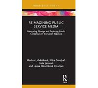 Reimagining Public Service Media: Navigating Change and Exploring Public Consensus in the Czech Republic (Routledge Focus on Communication and Society)