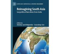Reimagining South Asia: Geopolitical Narratives from India (South Asia’s Geopolitical & Strategic Engagement)