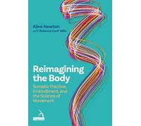 Reimagining the Body: Somatic Practice, Embodiment, and the Science of Movement