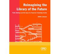 Reimagining the Library of the Future /anglais: Public Buildings and Civic Space for Tomorrow’s Knowledge Society