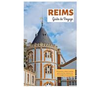 Reims Guide de Voyage: Attractions, trésors cachés, gastronomie, maisons de Champagne et excursions