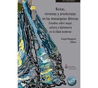 Reinas, virreinas y aristócratas en las monarquías ibéricas: Estudios sobre mujer, cultura y diplomacia en la Edad moderna (SIN COLECCION)
