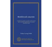 Reinforced concrete: a treatise on cement, concrete, and concrete steel, and their applications to modern structural work