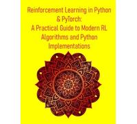Reinforcement Learning in Python & PyTorch: A Practical Guide to Modern RL Algorithms and Python Implementations: From Theory to Deep RL & Real-World Applications: Building Intelligent Agents