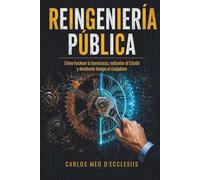 Reingeniería Pública: Cómo hackear la burocracia, rediseñar el Estado y devolverle tiempo al ciudadano