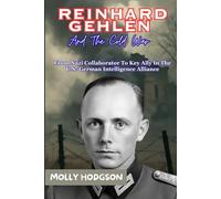 REINHARD GEHLEN And The Cold War: From Nazi Collaborator To Key Ally In The U.S.-German Intelligence Alliance (Hitler's Inner Circle)