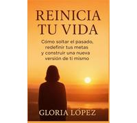 Reinicia tu Vida: Cómo soltar el pasado, redefinir tus metas y construir una nueva versión de ti mismo