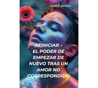 Reiniciar - El poder de empezar de nuevo tras un amor no correspondido: Un viaje de transformación interior, autovaloración y renacimiento emocional