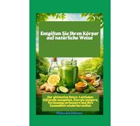 Reinigen Sie Ihren Körper auf natürliche Weise Der ultimative Detox-Leitfaden: Giftstoffe ausspülen, Energie steigern, Verdauung verbessern und Ihre Gesundheit wiederherstellen