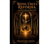Reino, Cruz e Reforma: A Jornada Histórica da Igreja Cristã