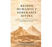 REINOS HUMANOS Y SOBERANÍA DIVINA: Civilizaciones Antiguas a la Luz de las Escrituras: Egipto, Mesopotamia y Caral.