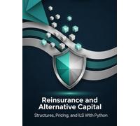 Reinsurance and Alternative Capital - Structures, Pricing, and ILS With Python: From Treaties to Cat Bonds and Sidecars (Quantitative Risk and Actuarial Modeling Collection)