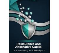 Reinsurance and Alternative Capital - Structures, Pricing, and ILS With Python: From Treaties to Cat Bonds and Sidecars (Quantitative Risk and Actuarial Modeling Collection)