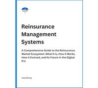 Reinsurance Management Systems: A Comprehensive Guide to the Reinsurance Market Ecosystem: What It Is, How It Works, How It Evolved, and Its Future in the Digital Era