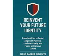 Reinvent Your Future Identity: Transform Pain to Power, Align with Purpose, Lead with Clarity, and Foster an Inclusive Culture (Tackle Trauma and Psychological safety)
