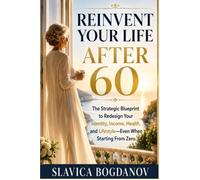 Reinvent Your Life After 60: The Strategic Blueprint to Redesign Your Identity, Income, Health, and Lifestyle Even When Starting From Zero (Reinvention for Women After 60)