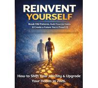 REINVENT YOURSELF: Break Old Patterns, Build Powerful Habits & Create a Future You’re Proud Of. How to Shift Your Identity & Upgrade Your Habits in ... Simple Systems to Build Habits That Last.)