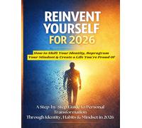 REINVENT YOURSELF FOR 2026: How to Shift Your Identity, Reprogram Your Mindset & Create a Life You’re Proud Of. A Step-by-Step Path to Personal ... Simple Systems to Build Habits That Last.)
