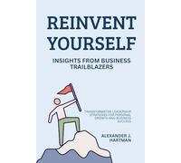 Reinvent Yourself: Insights from Business Trailblazers: Transformative Leadership Strategies for Personal Growth and Business Success