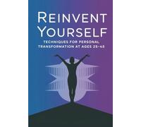 Reinvent Yourself: Techniques for Personal Transformation at Ages 25-45