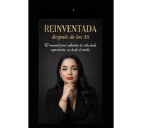REINVENTADA DESPUES DE LOS 35: El manual para superar la crisis de la mediana edad, encontrar tu propósito y rediseñar tu vida a partir de tu experiencia.